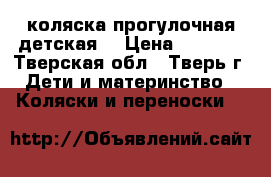 коляска прогулочная детская  › Цена ­ 3 800 - Тверская обл., Тверь г. Дети и материнство » Коляски и переноски   